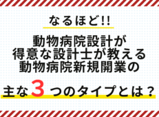 動物病院設計が得意な設計士が教える動物病院新規開業の主な3つのタイプとは？